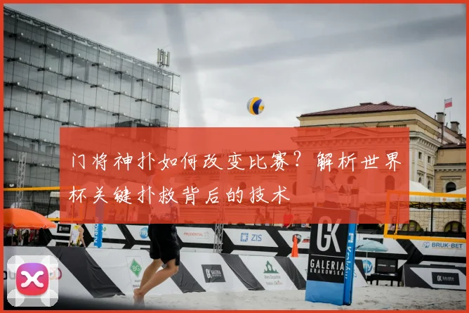 门将神扑如何改变比赛？解析世界杯关键扑救背后的技术