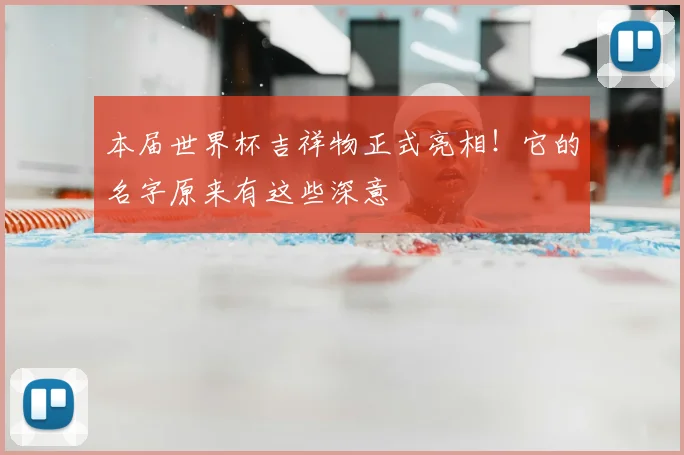 本届世界杯吉祥物正式亮相！它的名字原来有这些深意