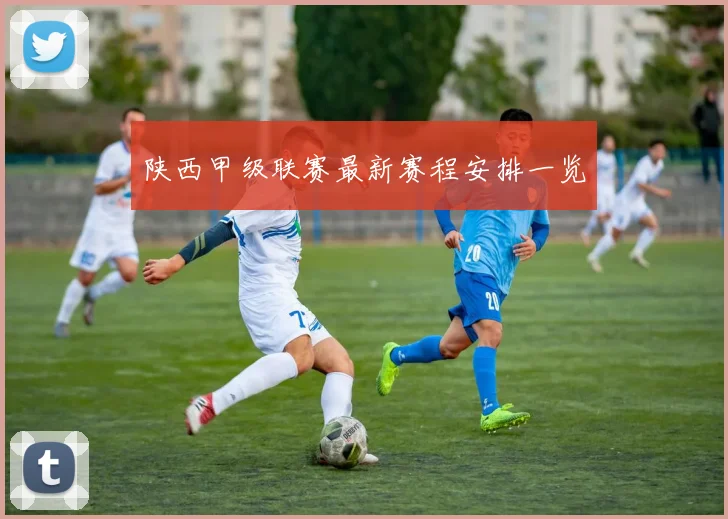 陕西甲级联赛最新赛程安排一览