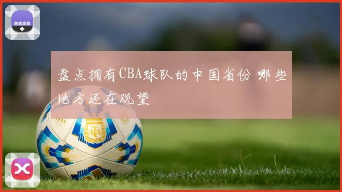 盘点拥有CBA球队的中国省份 哪些地方还在观望