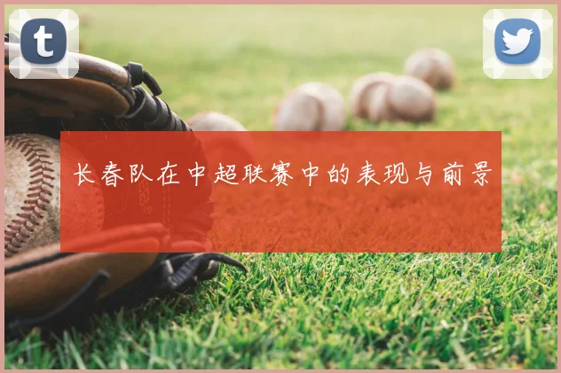 长春队在中超联赛中的表现与前景